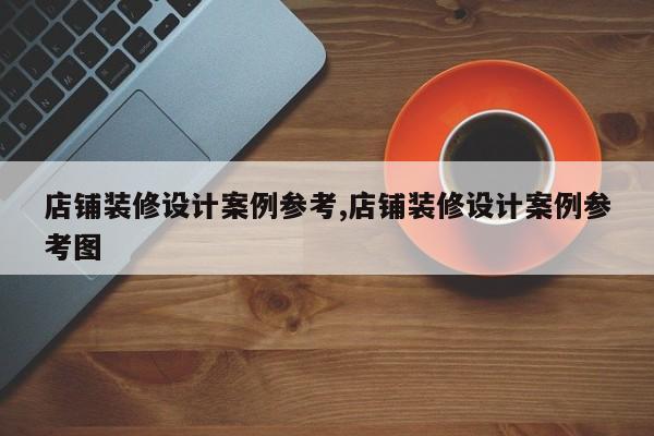 店铺装修设计案例参考,店铺装修设计案例参考图