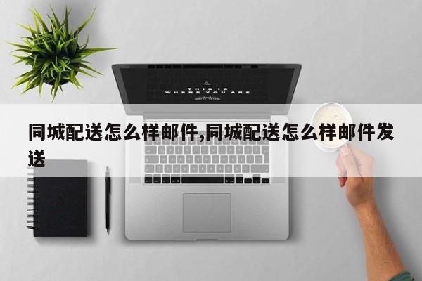 同城配送怎么样邮件,同城配送怎么样邮件发送
