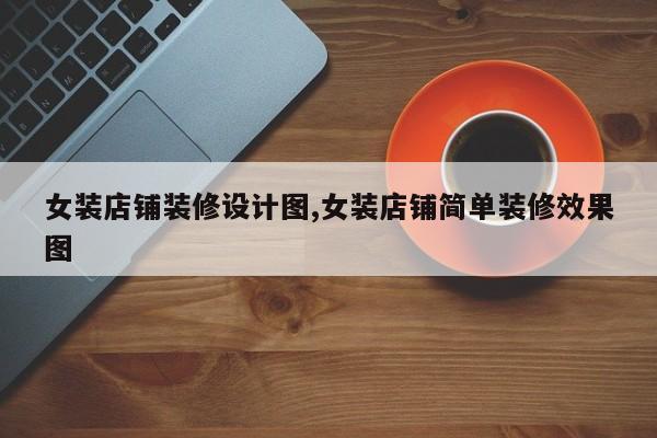 女装店铺装修设计图,女装店铺简单装修效果图