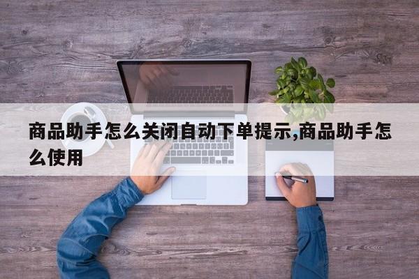 商品助手怎么关闭自动下单提示,商品助手怎么使用