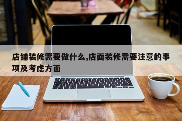 店铺装修需要做什么,店面装修需要注意的事项及考虑方面