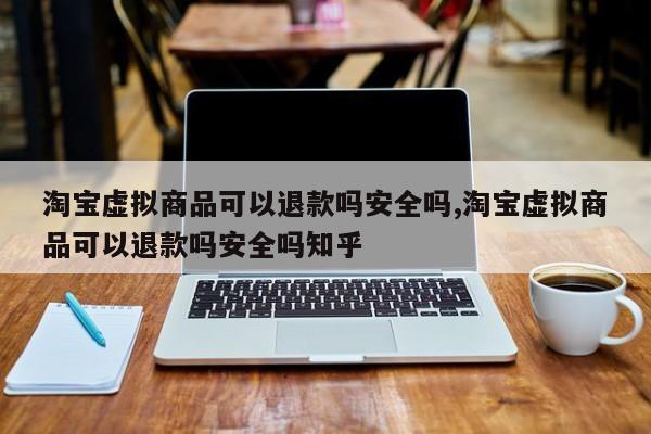  *** 虚拟商品可以退款吗安全吗, *** 虚拟商品可以退款吗安全吗知乎