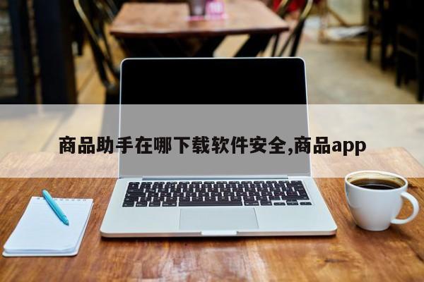 商品助手在哪下载软件安全,商品app