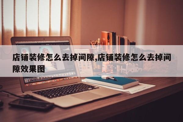 店铺装修怎么去掉间隙,店铺装修怎么去掉间隙效果图