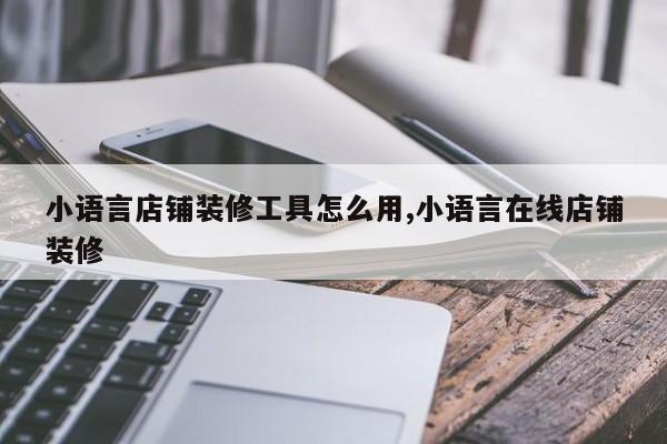 小语言店铺装修工具怎么用,小语言在线店铺装修