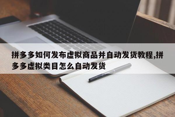 拼多多如何发布虚拟商品并自动发货教程,拼多多虚拟类目怎么自动发货